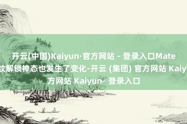 开云(中国)Kaiyun·官方网站 - 登录入口Mate 70系列的指纹解锁神态也发生了变化-开云 (集团) 官方网站 Kaiyun- 登录入口