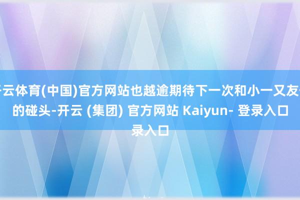 开云体育(中国)官方网站也越逾期待下一次和小一又友们的碰头-开云 (集团) 官方网站 Kaiyun- 登录入口