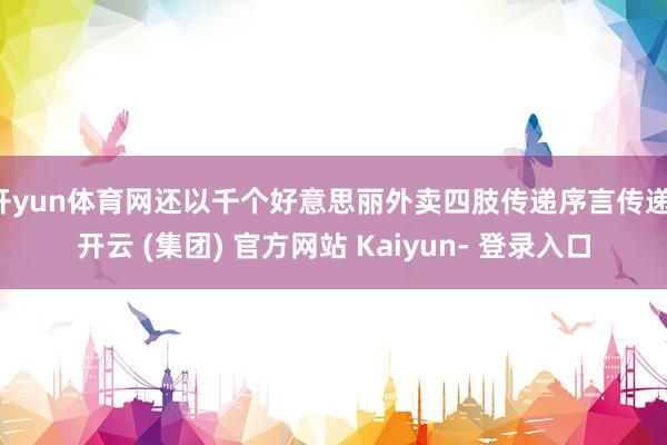 开yun体育网还以千个好意思丽外卖四肢传递序言传递-开云 (集团) 官方网站 Kaiyun- 登录入口