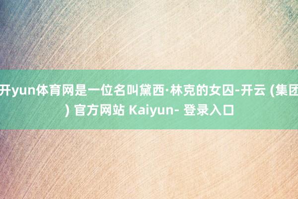 开yun体育网是一位名叫黛西·林克的女囚-开云 (集团) 官方网站 Kaiyun- 登录入口