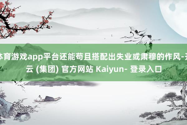 体育游戏app平台还能苟且搭配出失业或肃穆的作风-开云 (集团) 官方网站 Kaiyun- 登录入口