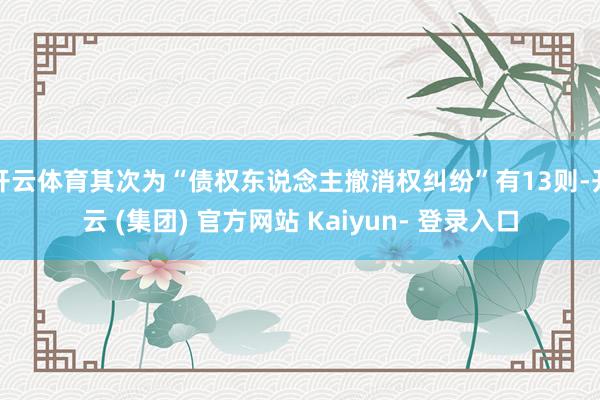 开云体育其次为“债权东说念主撤消权纠纷”有13则-开云 (集团) 官方网站 Kaiyun- 登录入口