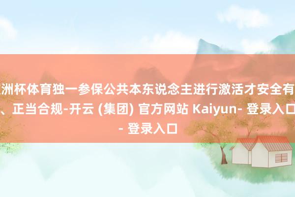 欧洲杯体育独一参保公共本东说念主进行激活才安全有用、正当合规-开云 (集团) 官方网站 Kaiyun- 登录入口
