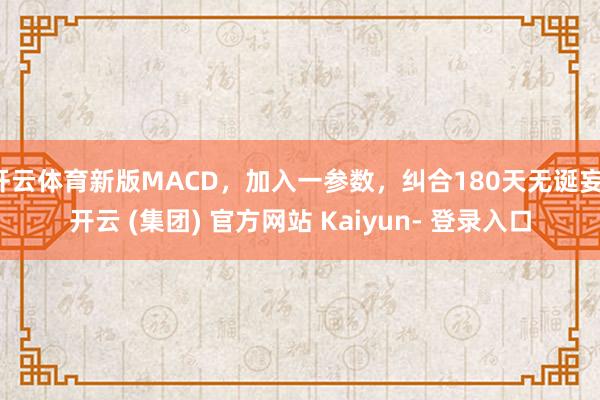 开云体育新版MACD，加入一参数，纠合180天无诞妄-开云 (集团) 官方网站 Kaiyun- 登录入口