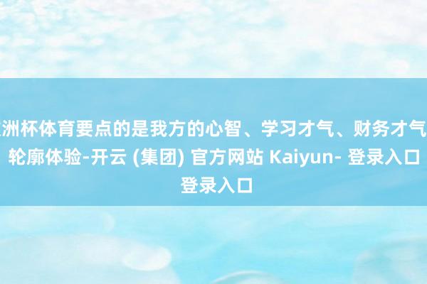 欧洲杯体育要点的是我方的心智、学习才气、财务才气的轮廓体验-开云 (集团) 官方网站 Kaiyun- 登录入口