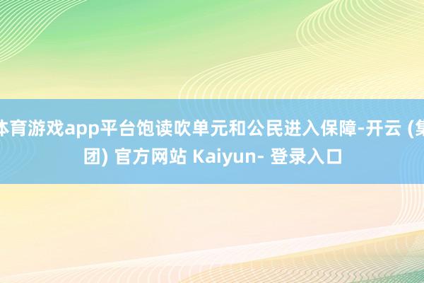 体育游戏app平台饱读吹单元和公民进入保障-开云 (集团) 官方网站 Kaiyun- 登录入口