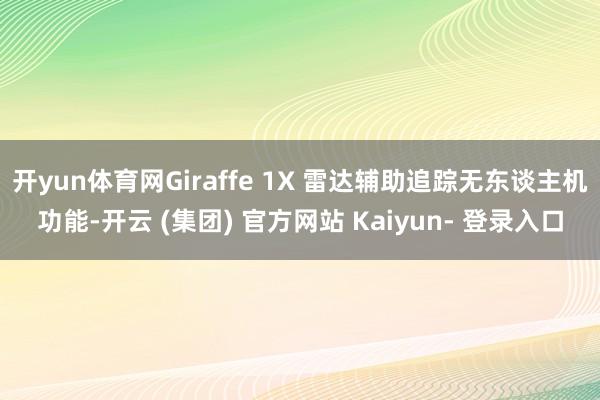 开yun体育网Giraffe 1X 雷达辅助追踪无东谈主机功能-开云 (集团) 官方网站 Kaiyun- 登录入口