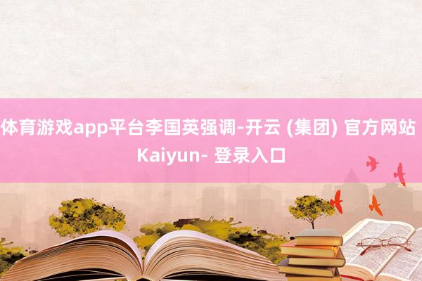 体育游戏app平台李国英强调-开云 (集团) 官方网站 Kaiyun- 登录入口