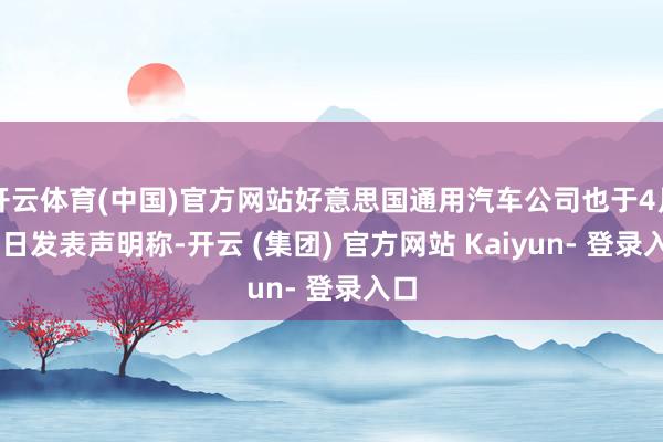 开云体育(中国)官方网站好意思国通用汽车公司也于4月29日发表声明称-开云 (集团) 官方网站 Kaiyun- 登录入口
