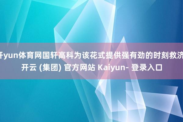开yun体育网国轩高科为该花式提供强有劲的时刻救济-开云 (集团) 官方网站 Kaiyun- 登录入口