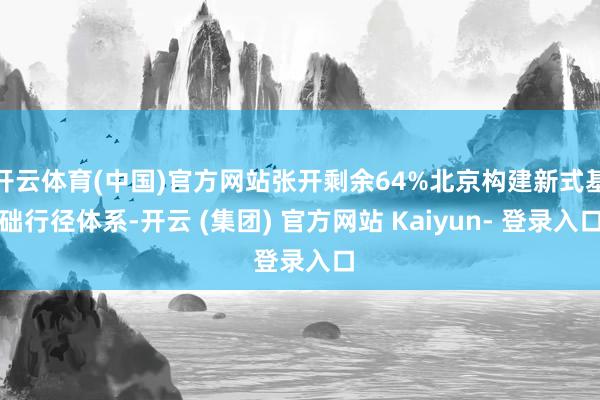 开云体育(中国)官方网站张开剩余64%北京构建新式基础行径体系-开云 (集团) 官方网站 Kaiyun- 登录入口