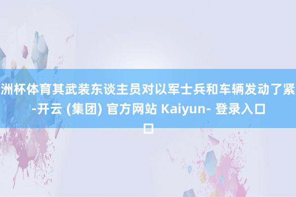 欧洲杯体育其武装东谈主员对以军士兵和车辆发动了紧迫-开云 (集团) 官方网站 Kaiyun- 登录入口
