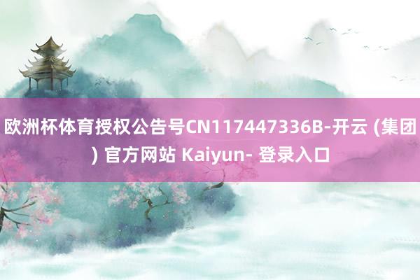 欧洲杯体育授权公告号CN117447336B-开云 (集团) 官方网站 Kaiyun- 登录入口