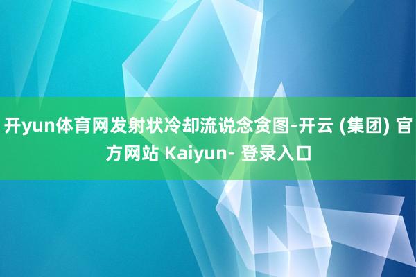 开yun体育网发射状冷却流说念贪图-开云 (集团) 官方网站 Kaiyun- 登录入口