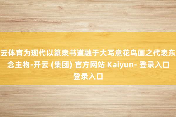 开云体育为现代以篆隶书道融于大写意花鸟画之代表东说念主物-开云 (集团) 官方网站 Kaiyun- 登录入口