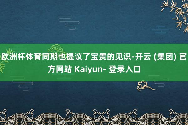 欧洲杯体育同期也提议了宝贵的见识-开云 (集团) 官方网站 Kaiyun- 登录入口