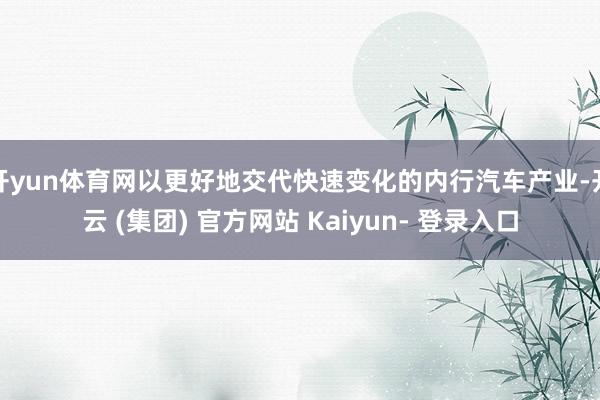 开yun体育网以更好地交代快速变化的内行汽车产业-开云 (集团) 官方网站 Kaiyun- 登录入口