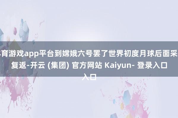 体育游戏app平台到嫦娥六号罢了世界初度月球后面采样复返-开云 (集团) 官方网站 Kaiyun- 登录入口