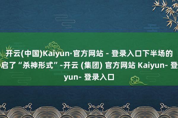 开云(中国)Kaiyun·官方网站 - 登录入口下半场的库里开启了“杀神形式”-开云 (集团) 官方网站 Kaiyun- 登录入口