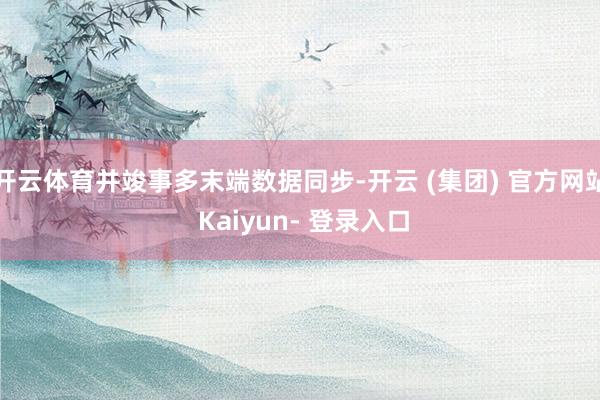 开云体育并竣事多末端数据同步-开云 (集团) 官方网站 Kaiyun- 登录入口