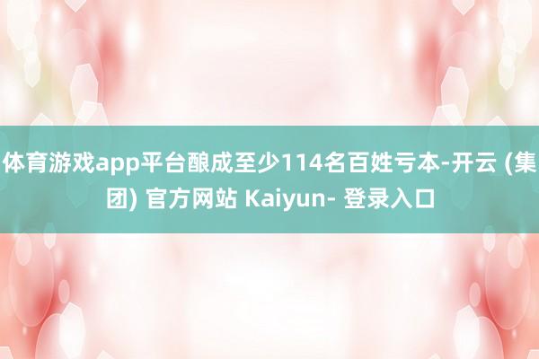 体育游戏app平台酿成至少114名百姓亏本-开云 (集团) 官方网站 Kaiyun- 登录入口