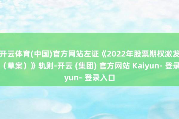 开云体育(中国)官方网站左证《2022年股票期权激发谋略(草案)》轨则-开云 (集团) 官方网站 Kaiyun- 登录入口