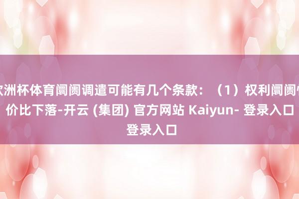 欧洲杯体育阛阓调遣可能有几个条款：（1）权利阛阓性价比下落-开云 (集团) 官方网站 Kaiyun- 登录入口