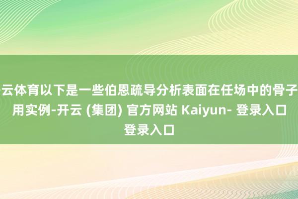 开云体育以下是一些伯恩疏导分析表面在任场中的骨子应用实例-开云 (集团) 官方网站 Kaiyun- 登录入口