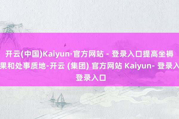 开云(中国)Kaiyun·官方网站 - 登录入口提高坐褥后果和处事质地-开云 (集团) 官方网站 Kaiyun- 登录入口