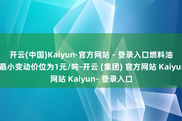 开云(中国)Kaiyun·官方网站 - 登录入口燃料油期货合约的最小变动价位为1元/吨-开云 (集团) 官方网站 Kaiyun- 登录入口