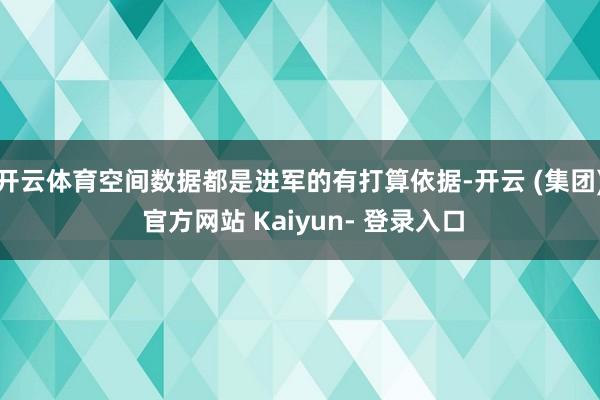 开云体育空间数据都是进军的有打算依据-开云 (集团) 官方网站 Kaiyun- 登录入口
