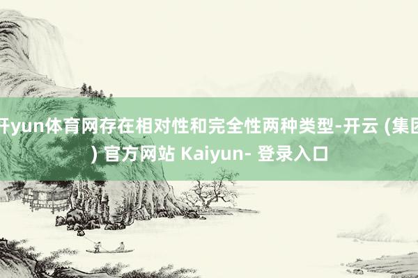 开yun体育网存在相对性和完全性两种类型-开云 (集团) 官方网站 Kaiyun- 登录入口