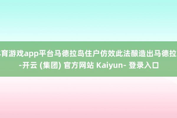 体育游戏app平台马德拉岛住户仿效此法酿造出马德拉酒-开云 (集团) 官方网站 Kaiyun- 登录入口